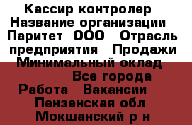 Кассир-контролер › Название организации ­ Паритет, ООО › Отрасль предприятия ­ Продажи › Минимальный оклад ­ 22 000 - Все города Работа » Вакансии   . Пензенская обл.,Мокшанский р-н